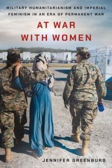 At War with Women : Military Humanitarianism and Imperial Feminism in an Era of Permanent War