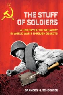 The Stuff of Soldiers : A History of the Red Army in World War II through Objects