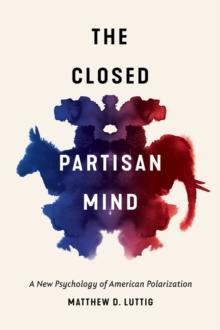 The Closed Partisan Mind : A New Psychology of American Polarization