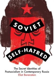 Soviet Self-Hatred : The Secret Identities of Postsocialism in Contemporary Russia