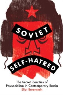 Soviet Self-Hatred : The Secret Identities of Postsocialism in Contemporary Russia