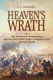 Heavens Wrath : The Protestant Reformation and the Dutch West India Company in the Atlantic World