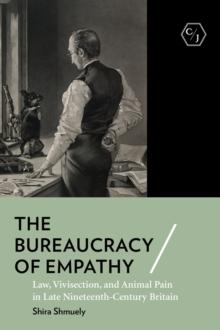 Bureaucracy of Empathy : Law, Vivisection, and Animal Pain in Late Nineteenth-Century Britain