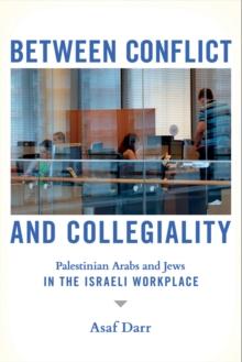 Between Conflict and Collegiality : Palestinian Arabs and Jews in the Israeli Workplace