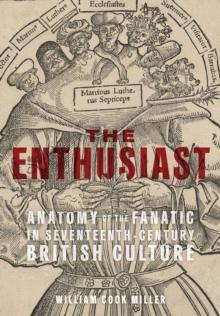 The Enthusiast : Anatomy of the Fanatic in Seventeenth-Century British Culture