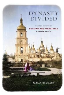 Dynasty Divided : A Family History of Russian and Ukrainian Nationalism