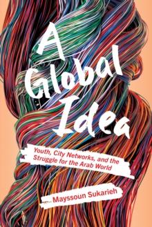 A Global Idea : Youth, City Networks, and the Struggle for the Arab World