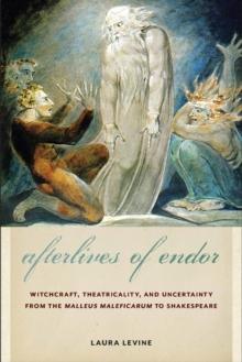 Afterlives of Endor : Witchcraft, Theatricality, and Uncertainty from the "Malleus Maleficarum" to Shakespeare