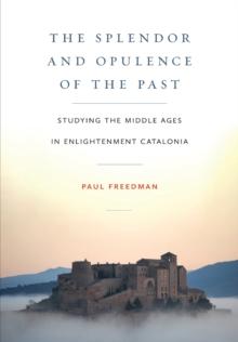 Splendor and Opulence of the Past : Studying the Middle Ages in Enlightenment Catalonia