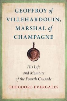 Geoffroy of Villehardouin, Marshal of Champagne : His Life and Memoirs of the Fourth Crusade