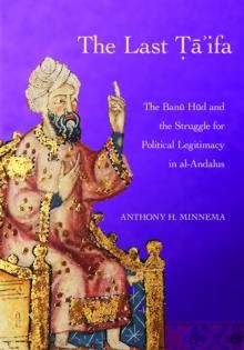 The Last Ta'ifa : The Banu Hud and the Struggle for Political Legitimacy in al-Andalus