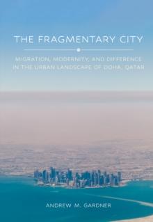 The Fragmentary City : Migration, Modernity, and Difference in the Urban Landscape of Doha, Qatar