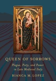 Queen of Sorrows : Plague, Piety, and Power in Late Medieval Italy