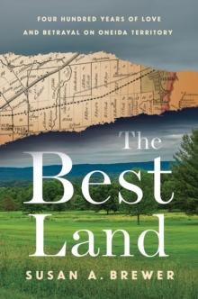 The Best Land : Four Hundred Years of Love and Betrayal on Oneida Territory