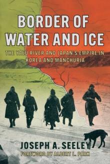 Border of Water and Ice : The Yalu River and Japan's Empire in Korea and Manchuria