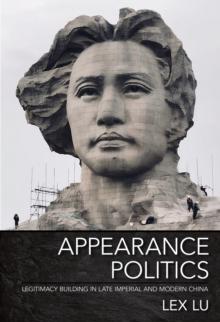 Appearance Politics : Legitimacy Building in Late Imperial and Modern China