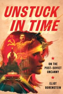 Unstuck in Time : On the Post-Soviet Uncanny