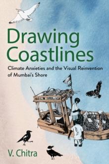 Drawing Coastlines : Climate Anxieties and the Visual Reinvention of Mumbai's Shore