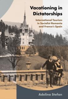 Vacationing in Dictatorships : International Tourism in Socialist Romania and Franco's Spain