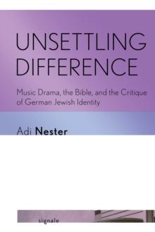 Unsettling Difference : Music Drama, the Bible, and the Critique of German Jewish Identity