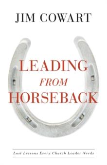 Leading From Horseback : Lost Lessons Every Church Leader Needs