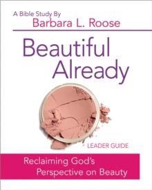 Beautiful Already - Women's Bible Study Leader Guide : Reclaiming God's Perspective on Beauty