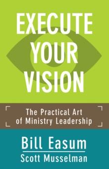 Execute Your Vision : The Practical Art of Ministry Leadership