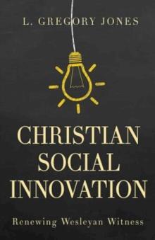 Christian Social Innovation : Renewing Wesleyan Witness