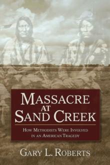 Massacre at Sand Creek : How Methodists Were Involved in an American Tragedy