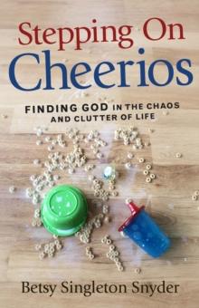 Stepping on Cheerios : Finding God in the Chaos and Clutter of Life