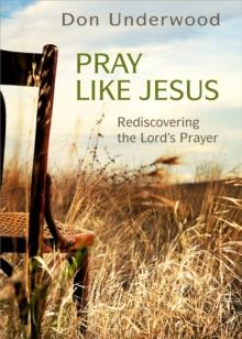 Pray Like Jesus : Rediscovering the Lord's Prayer