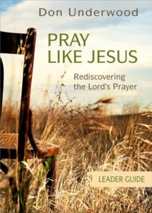 Pray Like Jesus Leader Guide : Rediscovering the Lord's Prayer