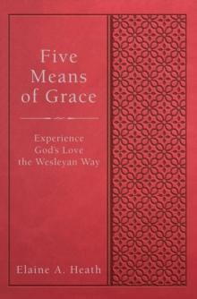 Five Means of Grace : Experience God's Love the Wesleyan Way