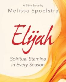 Elijah - Women's Bible Study Participant Workbook : Spiritual Stamina in Every Season