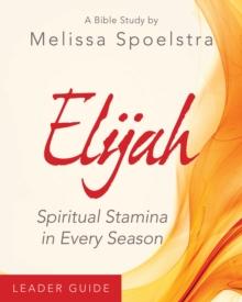 Elijah - Women's Bible Study Leader Guide : Spiritual Stamina in Every Season