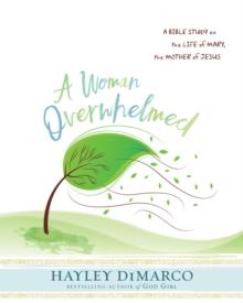 A Woman Overwhelmed - Women's Bible Study Participant Workbook : A Bible Study on the Life of Mary, the Mother of Jesus