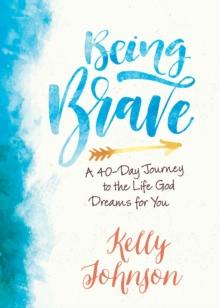 Being Brave : A 40-Day Journey to the Life God Dreams for You