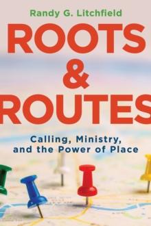 Roots and Routes : Calling, Ministry, and the Power of Place