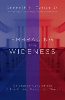 Embracing the Wideness : The Shared Convictions of The United Methodist Church