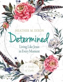 Determined - Women's Bible Study Participant Workbook : Living Like Jesus in Every Moment