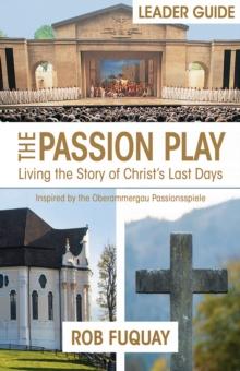 The Passion Play Leader Guide : Living the Story of Christ's Last Days