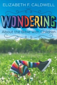 Wondering about the Bible with Children : Engaging a Child's Curiosity about the Bible