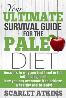 Your Ultimate Survival Guide for the Paleo Diet: Answers to Why You Feel Tired in the Initial Stage and How You Can Overcome it to Achieve a Healthy and Fit Body!