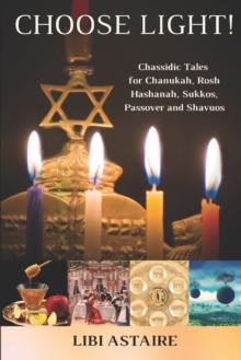 Choose Light! : Chassidic Tales for Chanukah, Rosh Hashanah, Sukkos, Passover & Shavuos