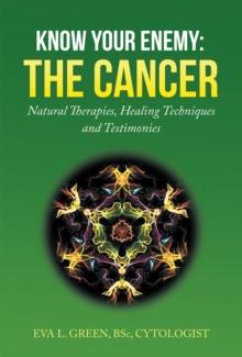 Know Your Enemy: the Cancer : Natural Therapies, Healing Techniques and Testimonies