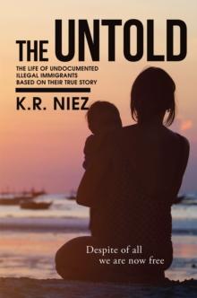 The Untold : The Life of Undocumented Illegal Immigrants Based on Their True Story