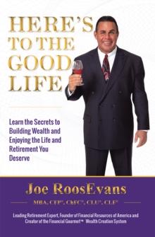 Here's to the Good Life : Learn the Secrets to Building Wealth and Enjoying the Life and Retirement You Deserve