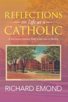 Reflections on Life as a Catholic : A Layman'S Journey from Innocence to Reality