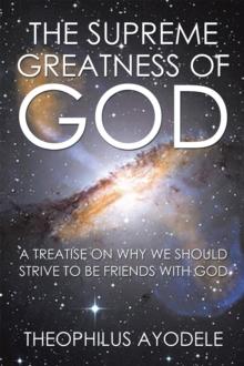 The Supreme Greatness of God : A Treatise on Why We Should Strive to Be Friends with God