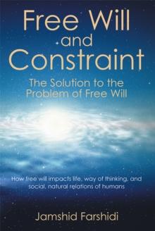 Free Will and Constraint : The Solution to the Problem of Free Will